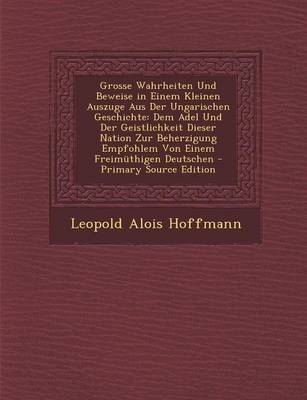 Book cover for Grosse Wahrheiten Und Beweise in Einem Kleinen Auszuge Aus Der Ungarischen Geschichte