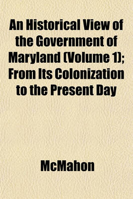 Book cover for An Historical View of the Government of Maryland (Volume 1); From Its Colonization to the Present Day