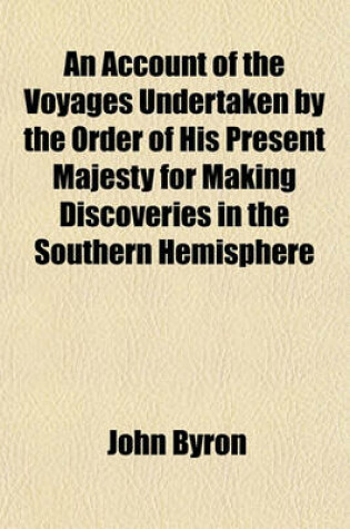 Cover of An Account of the Voyages Undertaken by the Order of His Present Majesty for Making Discoveries in the Southern Hemisphere (Volume 2); And Successively Performed by Commodore Byron, Captain Wallis, Captain Carteret, and Captain Cook, in the Dolphin, the Swall