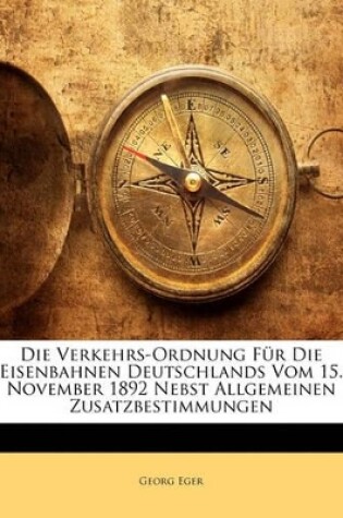 Cover of Die Verkehrs-Ordnung Fur Die Eisenbahnen Deutschlands Vom 15. November 1892 Nebst Allgemeinen Zusatzbestimmungen