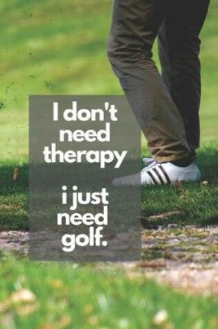 Cover of I don't need therapy - i just need golf.