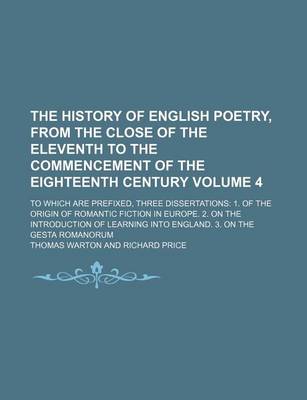 Book cover for The History of English Poetry, from the Close of the Eleventh to the Commencement of the Eighteenth Century Volume 4; To Which Are Prefixed, Three Dissertations 1. of the Origin of Romantic Fiction in Europe. 2. on the Introduction of Learning Into Engla