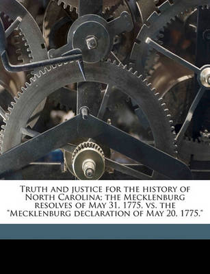 Book cover for Truth and Justice for the History of North Carolina; The Mecklenburg Resolves of May 31, 1775, vs. the Mecklenburg Declaration of May 20, 1775.