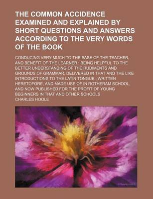 Book cover for The Common Accidence Examined and Explained by Short Questions and Answers According to the Very Words of the Book; Conducing Very Much to the Ease of the Teacher, and Benefit of the Learner