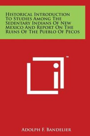 Cover of Historical Introduction To Studies Among The Sedentary Indians Of New Mexico And Report On The Ruins Of The Pueblo Of Pecos