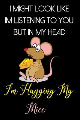 Book cover for I Might Look Like Im Listening to You But In My Head I'm Hugging My Mice