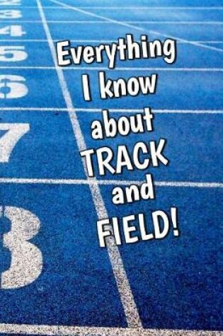 Cover of Everything I Know About Track and Field