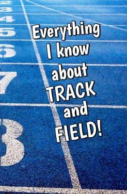 Book cover for Everything I Know About Track and Field