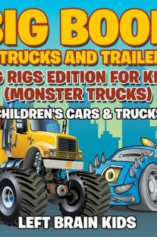 Cover of Big Book of Trucks and Trailers! Big Rigs Edition for Kids (Monster Trucks) - Children's Cars & Trucks