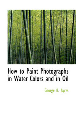Cover of How to Paint Photographs in Water Colors and in Oil