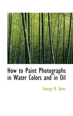 Book cover for How to Paint Photographs in Water Colors and in Oil