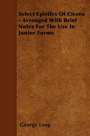 Cover of Select Epistles Of Cicero - Arranged With Brief Notes For The Use In Junior Forms