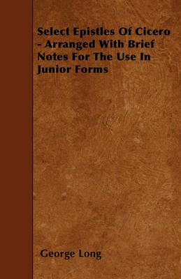 Book cover for Select Epistles Of Cicero - Arranged With Brief Notes For The Use In Junior Forms