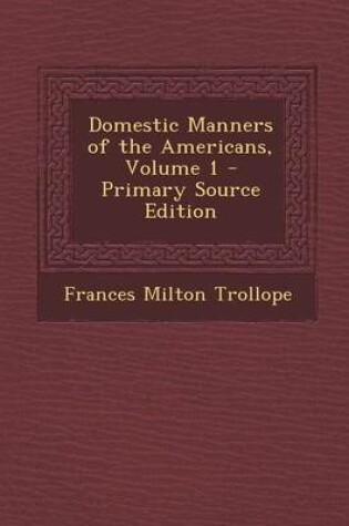 Cover of Domestic Manners of the Americans, Volume 1 - Primary Source Edition