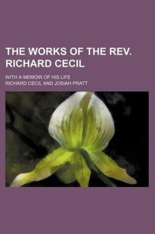 Cover of The Works of the REV. Richard Cecil (Volume 1); With a Memoir of His Life