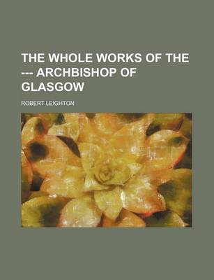 Book cover for The Whole Works of the --- Archbishop of Glasgow