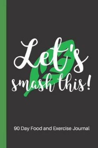 Cover of Let's Smash This - 90 Day Food and Exercise Journal