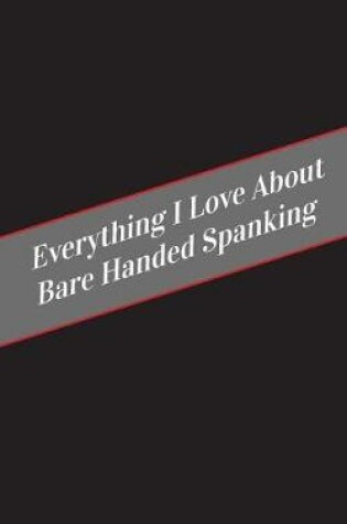 Cover of Everything I Love About Bare Handed Spanking