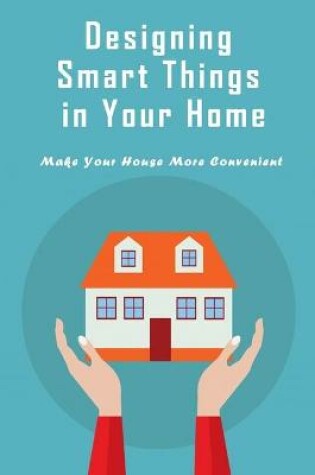 Cover of Designing Smart Things in Your Home