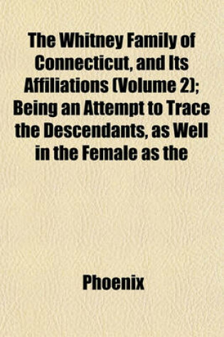 Cover of The Whitney Family of Connecticut, and Its Affiliations (Volume 2); Being an Attempt to Trace the Descendants, as Well in the Female as the