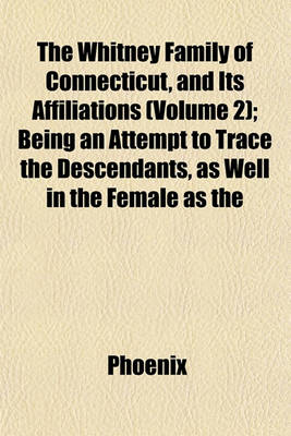 Book cover for The Whitney Family of Connecticut, and Its Affiliations (Volume 2); Being an Attempt to Trace the Descendants, as Well in the Female as the