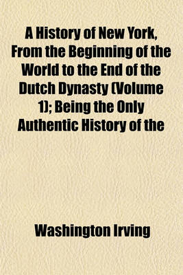 Book cover for A History of New York, from the Beginning of the World to the End of the Dutch Dynasty (Volume 1); Being the Only Authentic History of the