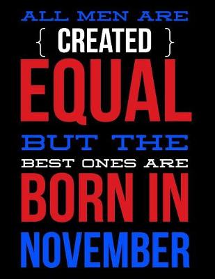 Book cover for All Men Are Created Equal But The Best Ones Are Born In November