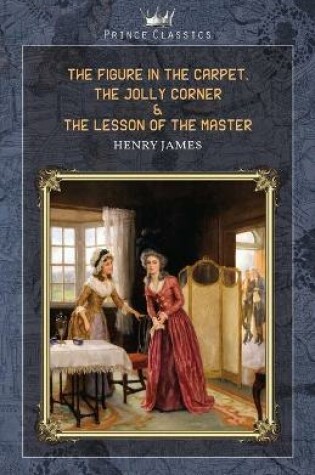 Cover of The Figure in the Carpet, The Jolly Corner & The Lesson of the Master