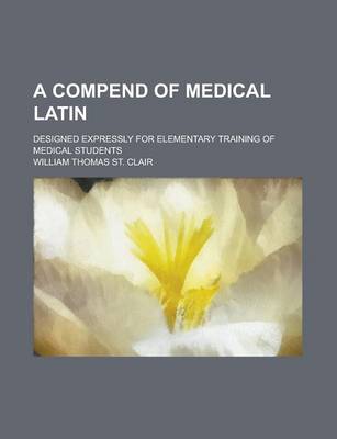 Book cover for A Compend of Medical Latin; Designed Expressly for Elementary Training of Medical Students