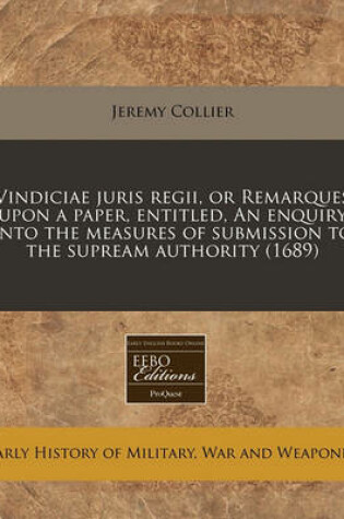 Cover of Vindiciae Juris Regii, or Remarques Upon a Paper, Entitled, an Enquiry Into the Measures of Submission to the Supream Authority (1689)