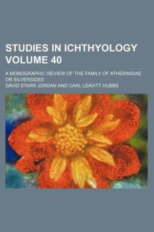 Cover of Studies in Ichthyology Volume 40; A Monographic Review of the Family of Atherinidae or Silversides
