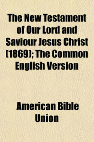 Cover of The New Testament of Our Lord and Saviour Jesus Christ (1869); The Common English Version