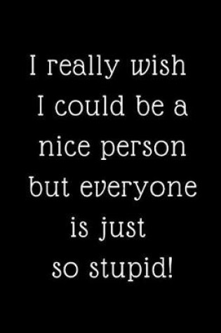 Cover of I Really Wish I Could be a Nice Person But Everyone is Just So Stupid!