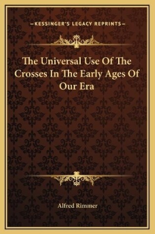 Cover of The Universal Use Of The Crosses In The Early Ages Of Our Era