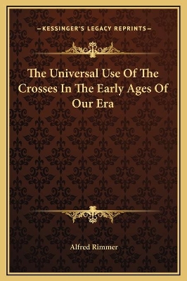 Book cover for The Universal Use Of The Crosses In The Early Ages Of Our Era