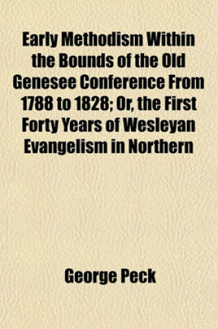 Cover of Early Methodism Within the Bounds of the Old Genesee Conference from 1788 to 1828; Or, the First Forty Years of Wesleyan Evangelism in Northern