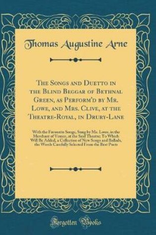 Cover of The Songs and Duetto in the Blind Beggar of Bethnal Green, as Perform'd by Mr. Lowe, and Mrs. Clive, at the Theatre-Royal, in Drury-Lane: With the Favourite Songs, Sung by Ms. Lowe, in the Merchant of Venice, at the Said Theatre; To Which Will Be Added, a