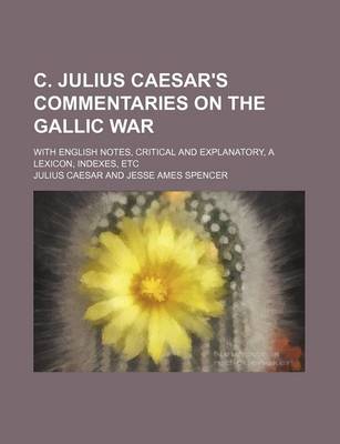 Book cover for C. Julius Caesar's Commentaries on the Gallic War; With English Notes, Critical and Explanatory, a Lexicon, Indexes, Etc