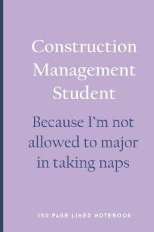 Cover of Construction Management Student - Because I'm Not Allowed to Major in Taking Naps