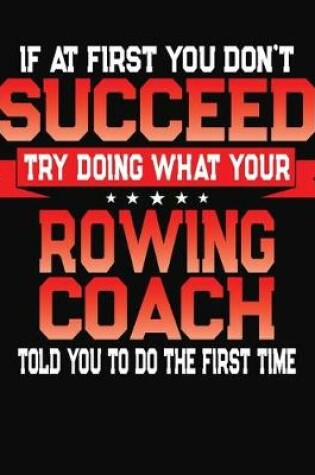 Cover of If At First You Don't Succeed Try Doing What Your Rowing Coach Told You To Do The First Time