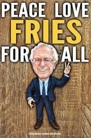 Cover of Funny Bernie Sanders Gift Journal Peace Love Fries For All