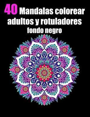 Book cover for 40 mandalas colorear adultos y rotuladores fondo negro