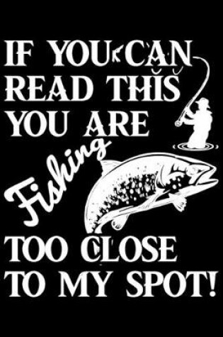 Cover of If You Can Read This You Are Fishing Too Close To My Spot!