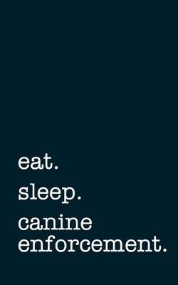 Book cover for eat. sleep. canine enforcement. - Lined Notebook