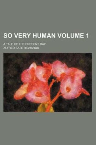 Cover of So Very Human Volume 1; A Tale of the Present Day