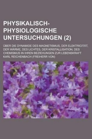 Cover of Physikalisch-Physiologische Untersuchungen; Uber Die Dynamide Des Magnetismus, Der Elektricitat, Der Warme, Des Lichtes, Der Kristallisation, Des Chem