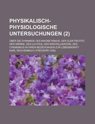 Book cover for Physikalisch-Physiologische Untersuchungen; Uber Die Dynamide Des Magnetismus, Der Elektricitat, Der Warme, Des Lichtes, Der Kristallisation, Des Chem