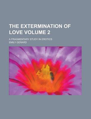 Book cover for The Extermination of Love; A Fragmentary Study in Erotics Volume 2