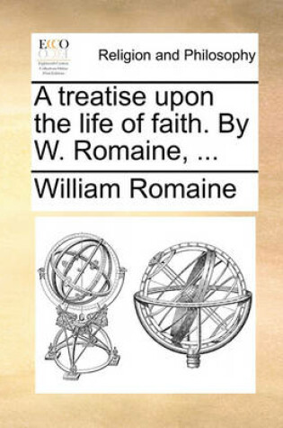 Cover of A Treatise Upon the Life of Faith. by W. Romaine, ...