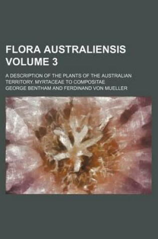 Cover of Flora Australiensis Volume 3; A Description of the Plants of the Australian Territory. Myrtaceae to Compositae